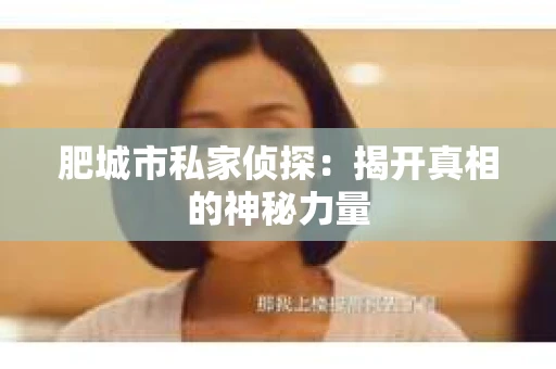 肥城市私家侦探：揭开真相的神秘力量