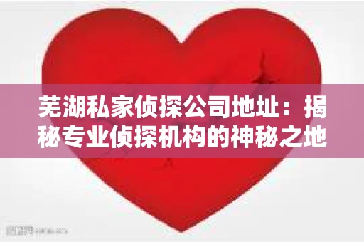 芜湖私家侦探公司地址：揭秘专业侦探机构的神秘之地