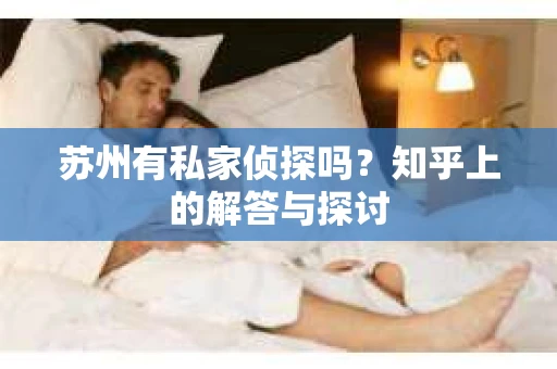 苏州有私家侦探吗？知乎上的解答与探讨