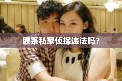 联系私家侦探违法吗? 联系私家侦探违法吗?