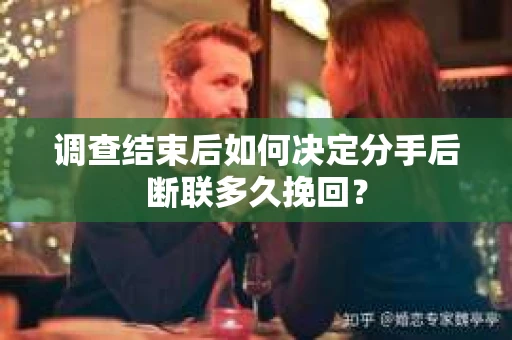 调查结束后如何决定分手后断联多久挽回？