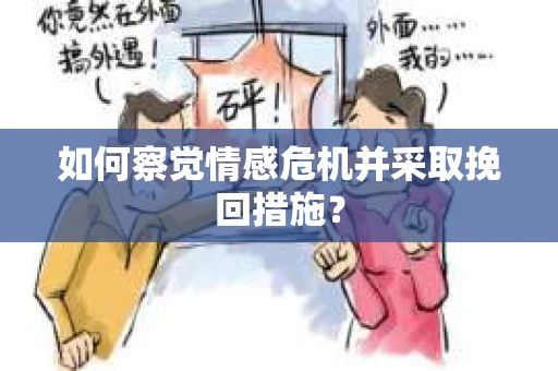 如何察觉情感危机并采取挽回措施? 如何察觉情感危机并采取挽回措施?