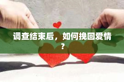调查结束后，如何挽回爱情？