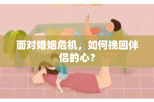 面对婚姻危机,如何挽回伴侣的心? 面对婚姻危机,如何挽回伴侣的心?