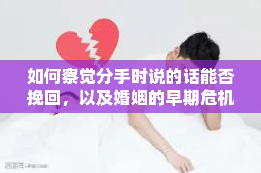如何察觉分手时说的话能否挽回,以及婚姻的早期危机信号? 如何察觉分手时说的话能否挽回,以及婚姻的早期危机信号?