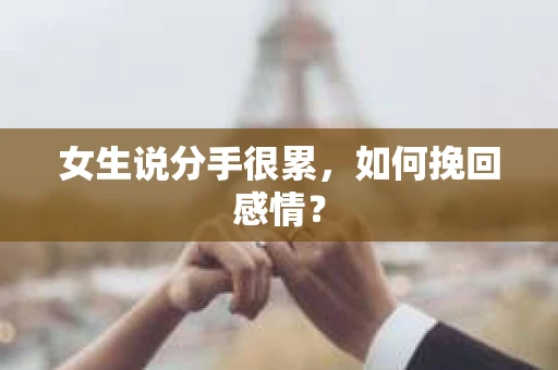 女生说分手很累,如何挽回感情? 女生说分手很累,如何挽回感情?