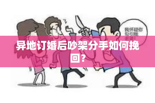 异地订婚后吵架分手如何挽回？