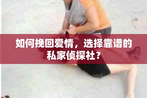 如何挽回爱情，选择靠谱的私家侦探社？