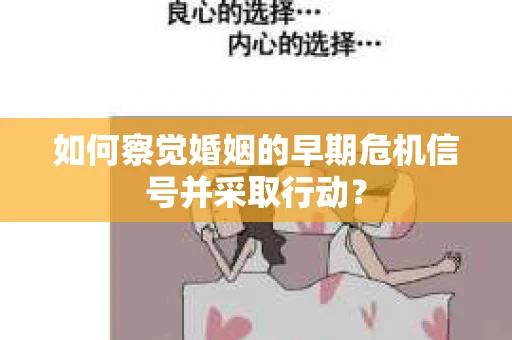 如何察觉婚姻的早期危机信号并采取行动？