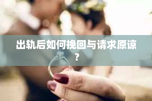 出轨后如何挽回与请求原谅？