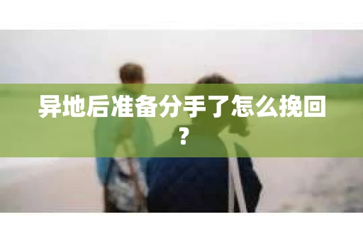 异地后准备分手了怎么挽回? 异地后准备分手了怎么挽回?