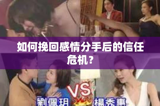 如何挽回感情分手后的信任危机? 如何挽回感情分手后的信任危机?
