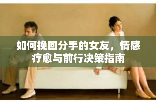 如何挽回分手的女友，情感疗愈与前行决策指南