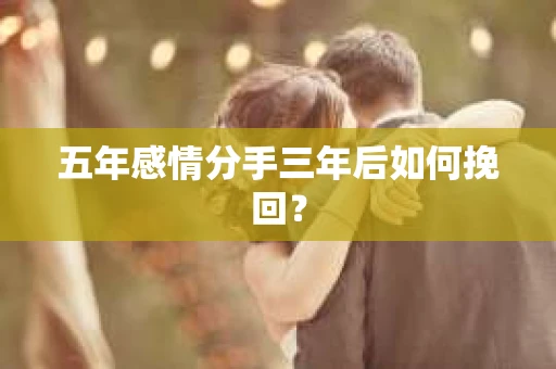 五年感情分手三年后如何挽回？