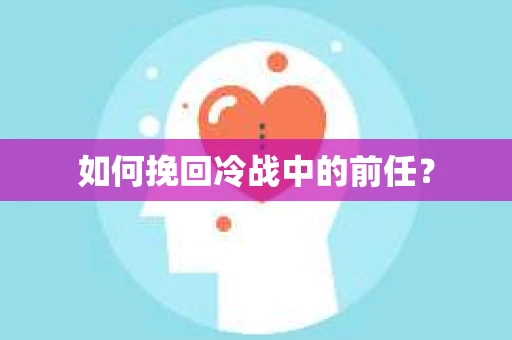 如何挽回冷战中的前任？