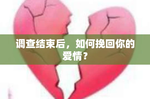 调查结束后,如何挽回你的爱情? 调查结束后,如何挽回你的爱情?