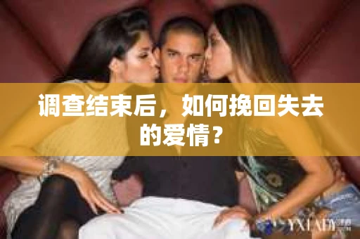 调查结束后，如何挽回失去的爱情？