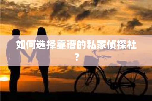 如何选择靠谱的私家侦探社？