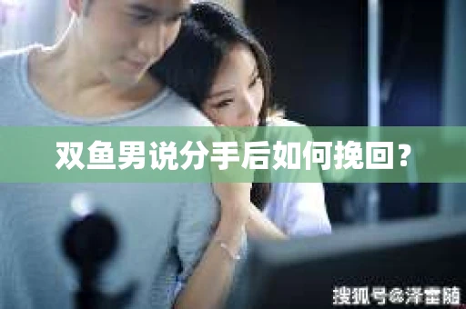 双鱼男说分手后如何挽回？