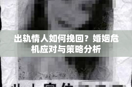 出轨情人如何挽回?婚姻危机应对与策略分析 出轨情人如何挽回?婚姻危机应对与策略分析