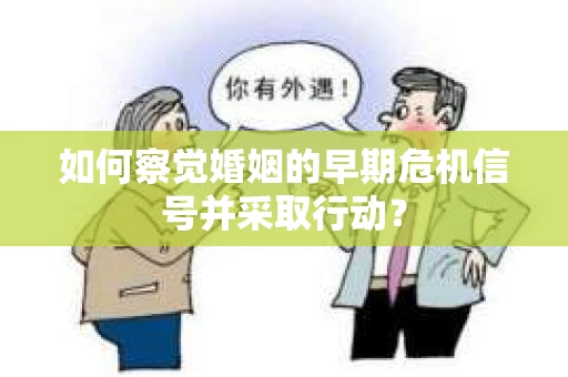 如何察觉婚姻的早期危机信号并采取行动？