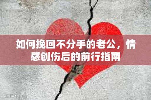 如何挽回不分手的老公，情感创伤后的前行指南