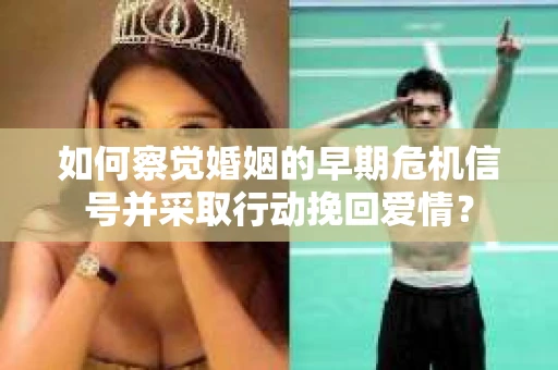 如何察觉婚姻的早期危机信号并采取行动挽回爱情? 如何察觉婚姻的早期危机信号并采取行动挽回爱情?