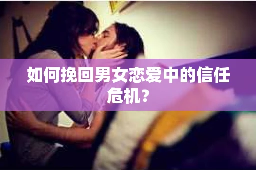 如何挽回男女恋爱中的信任危机？