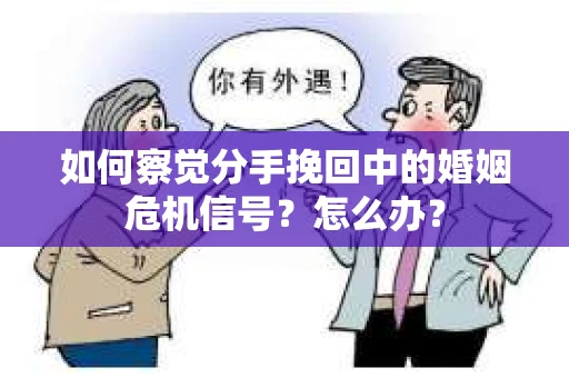 如何察觉分手挽回中的婚姻危机信号？怎么办？