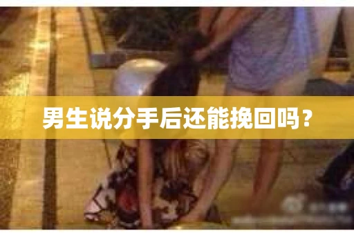 男生说分手后还能挽回吗？