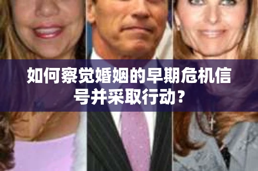 如何察觉婚姻的早期危机信号并采取行动？