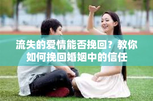 流失的爱情能否挽回?教你如何挽回婚姻中的信任 流失的爱情能否挽回?教你如何挽回婚姻中的信任