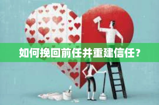 如何挽回前任并重建信任? 如何挽回前任并重建信任?
