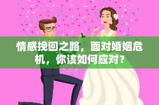情感挽回之路，面对婚姻危机，你该如何应对？