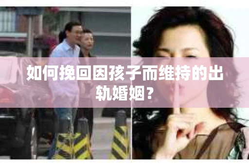 如何挽回因孩子而维持的出轨婚姻？