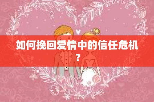 如何挽回爱情中的信任危机？