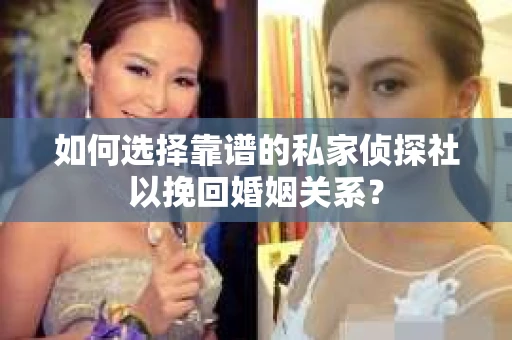 如何选择靠谱的私家侦探社以挽回婚姻关系? 如何选择靠谱的私家侦探社以挽回婚姻关系?