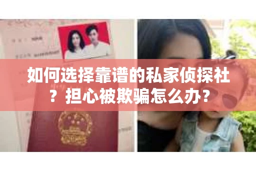 如何选择靠谱的私家侦探社?担心被欺骗怎么办? 如何选择靠谱的私家侦探社?担心被欺骗怎么办?