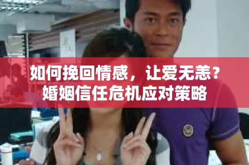 如何挽回情感,让爱无恙?婚姻信任危机应对策略 如何挽回情感,让爱无恙?婚姻信任危机应对策略