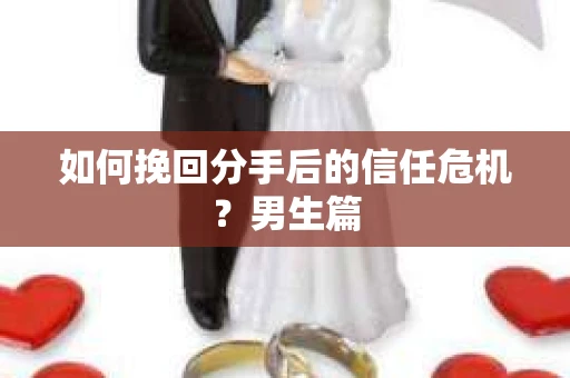 如何挽回分手后的信任危机？男生篇