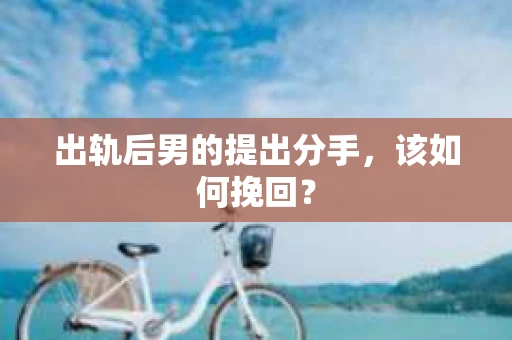 出轨后男的提出分手，该如何挽回？