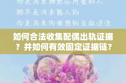 如何合法收集配偶出轨证据?并如何有效固定证据链? 如何合法收集配偶出轨证据?并如何有效固定证据链?