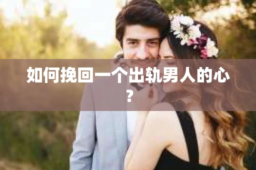如何挽回一个出轨男人的心? 如何挽回一个出轨男人的心?