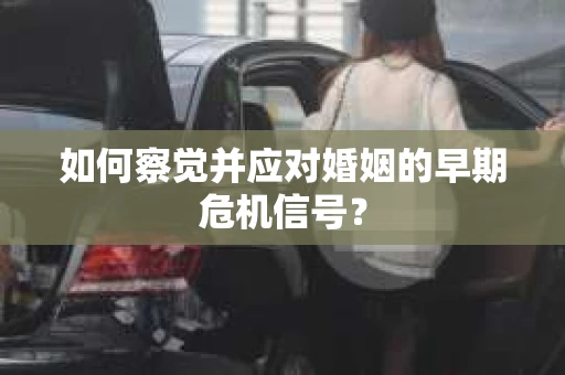 如何察觉并应对婚姻的早期危机信号？