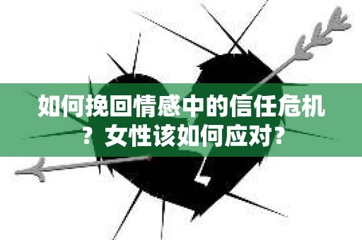 如何挽回情感中的信任危机？女性该如何应对？