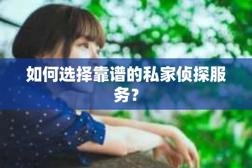 如何选择靠谱的私家侦探服务？
