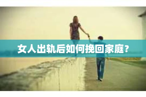 女人出轨后如何挽回家庭？