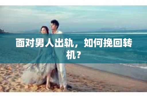 面对男人出轨，如何挽回转机？