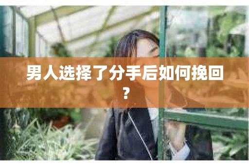 男人选择了分手后如何挽回? 男人选择了分手后如何挽回?