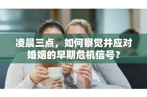 凌晨三点，如何察觉并应对婚姻的早期危机信号？